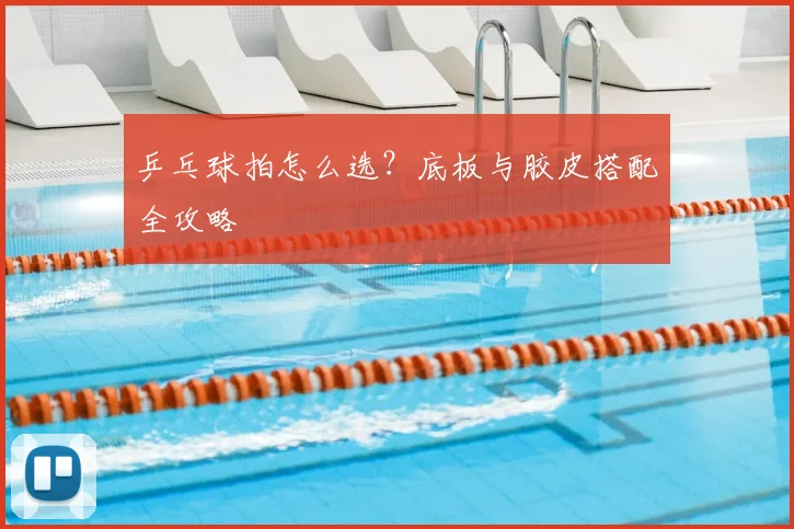 乒乓球拍怎么选?底板与胶皮搭配全攻略