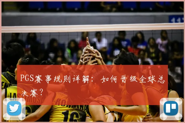 PGS赛事规则详解:如何晋级全球总决赛?