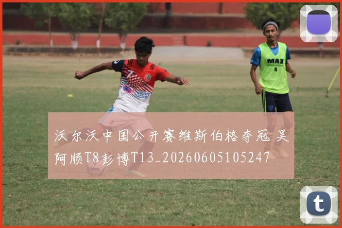 沃尔沃中国公开赛维斯伯格夺冠 吴阿顺T8彭博T13_20260605105247