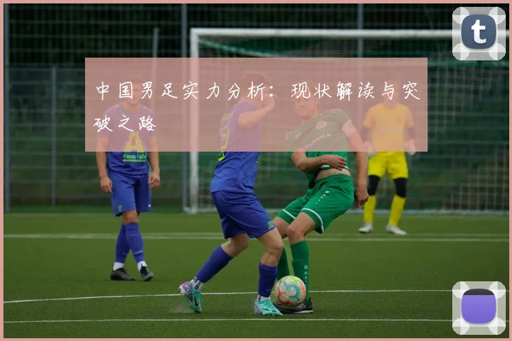 中国男足实力分析:现状解读与突破之路