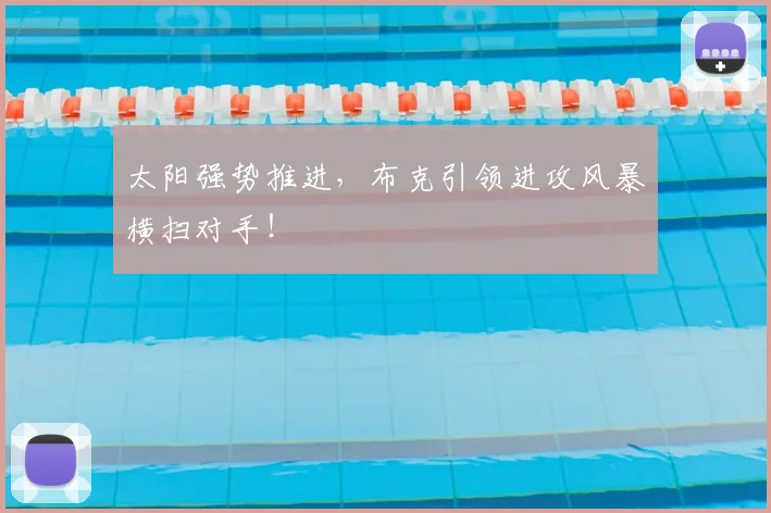 太阳强势推进,布克引领进攻风暴横扫对手!