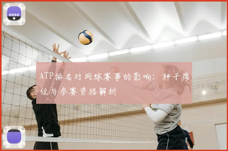 ATP排名对网球赛事的影响:种子席位与参赛资格解析