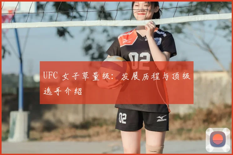 UFC 女子草量级：发展历程与顶级选手介绍