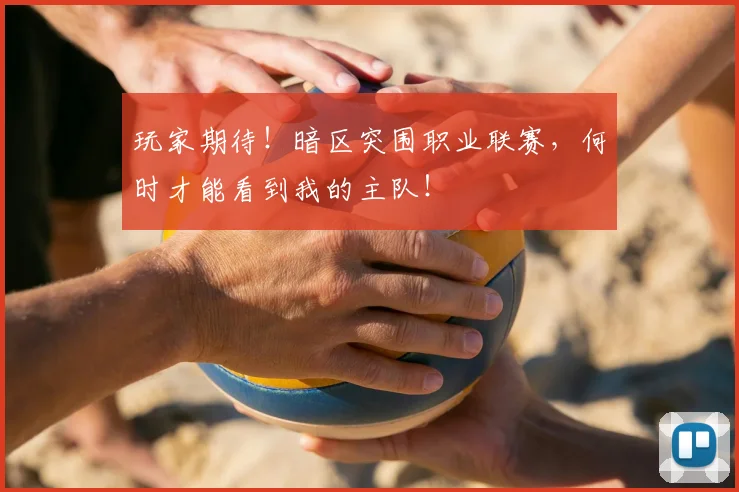 玩家期待!暗区突围职业联赛,何时才能看到我的主队!