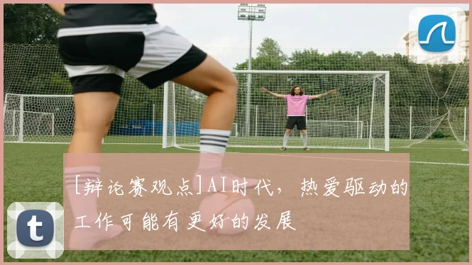 [辩论赛观点]AI时代，热爱驱动的工作可能有更好的发展