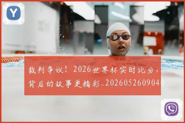 裁判争议!2026世界杯实时比分,背后的故事更精彩_20260526090409