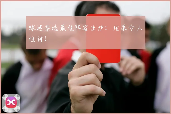 球迷票选最佳阵容出炉：结果令人惊讶！