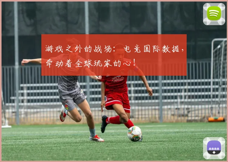 游戏之外的战场:电竞国际数据,牵动着全球玩家的心!