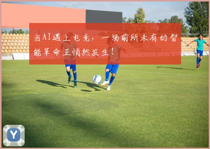 当AI遇上电竞,一场前所未有的智能革命正悄然发生!