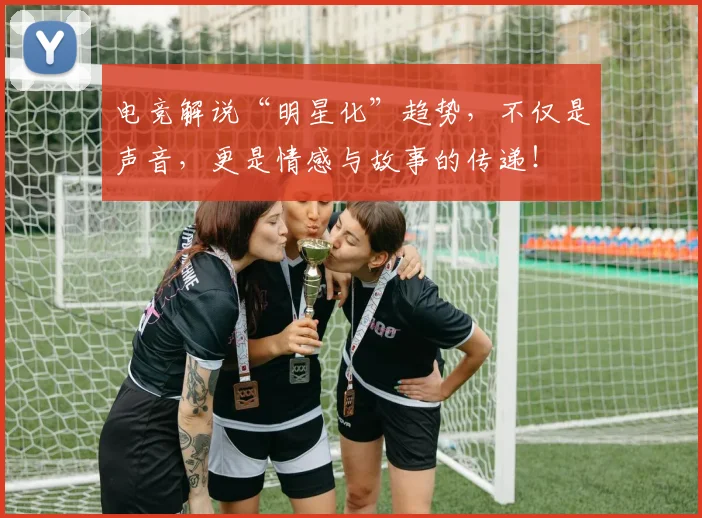 电竞解说“明星化”趋势，不仅是声音，更是情感与故事的传递！