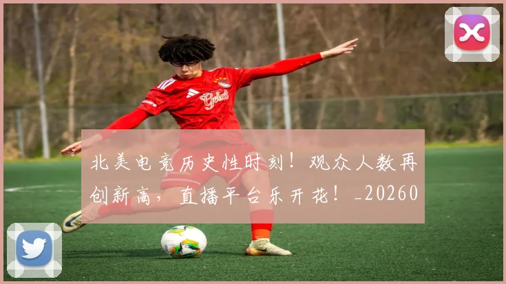 北美电竞历史性时刻！观众人数再创新高，直播平台乐开花！_20260526073344