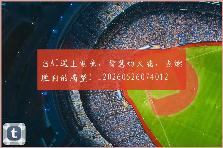当AI遇上电竞，智慧的火花，点燃胜利的渴望！_20260526074012