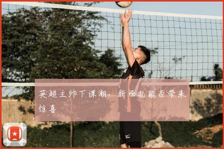 英超主帅下课潮，新面孔能否带来惊喜