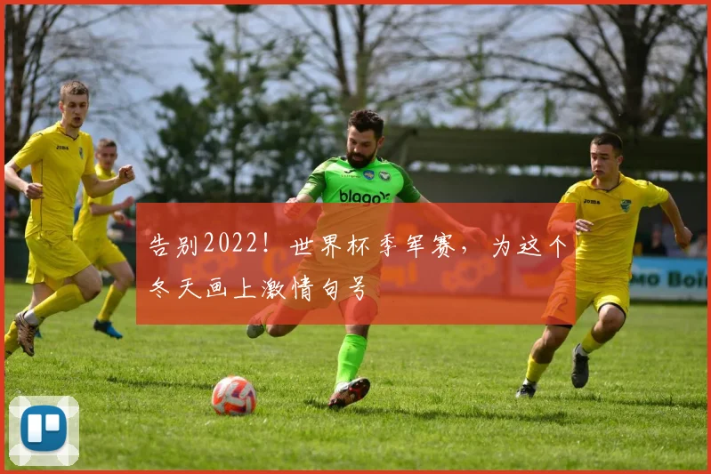 告别2022！世界杯季军赛，为这个冬天画上激情句号