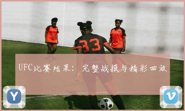 UFC比赛结果：完整战报与精彩回放