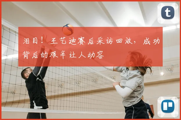 泪目！王艺迪赛后采访回放，成功背后的艰辛让人动容