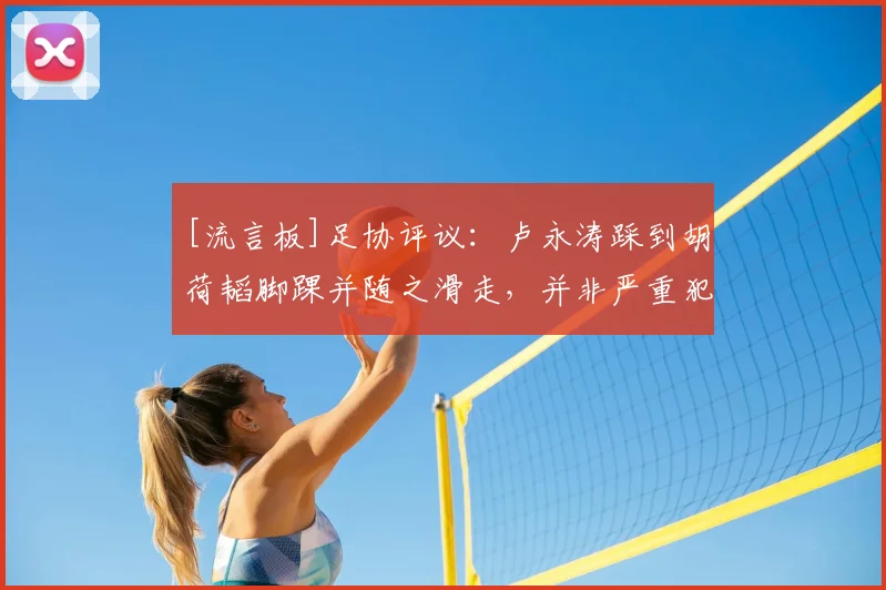 [流言板]足协评议：卢永涛踩到胡荷韬脚踝并随之滑走，并非严重犯规