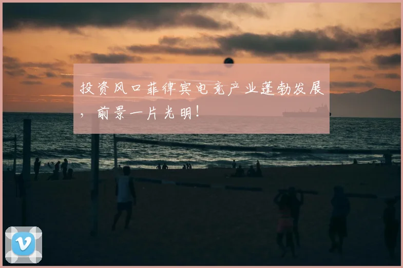 投资风口菲律宾电竞产业蓬勃发展，前景一片光明！