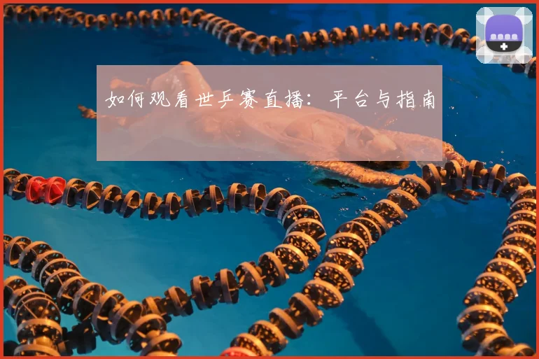 如何观看世乒赛直播:平台与指南