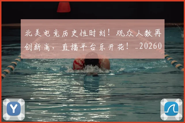 北美电竞历史性时刻!观众人数再创新高,直播平台乐开花!_20260526073344