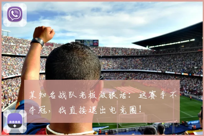 某知名战队老板放狠话:这赛季不夺冠,我直接退出电竞圈!