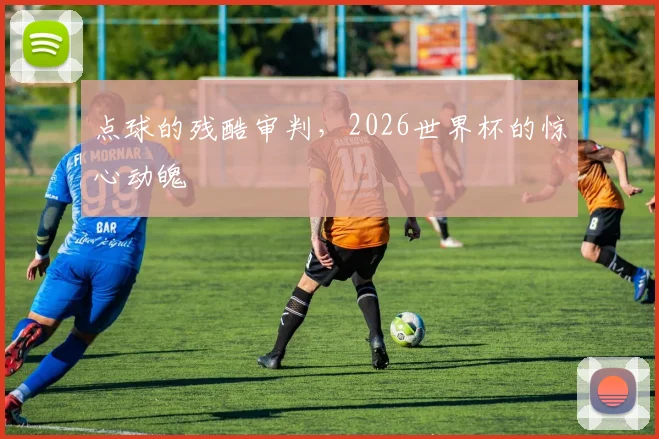 点球的残酷审判，2026世界杯的惊心动魄