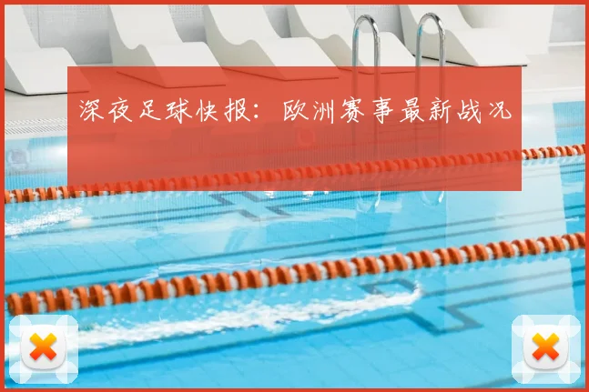 深夜足球快报：欧洲赛事最新战况