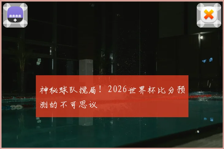 神秘球队搅局！2026世界杯比分预测的不可思议