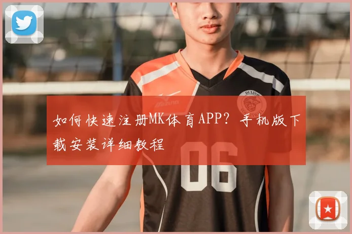 如何快速注册MK体育APP?手机版下载安装详细教程