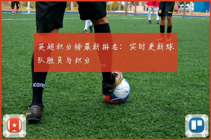 英超积分榜最新排名：实时更新球队胜负与积分