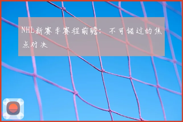 NHL新赛季赛程前瞻：不可错过的焦点对决