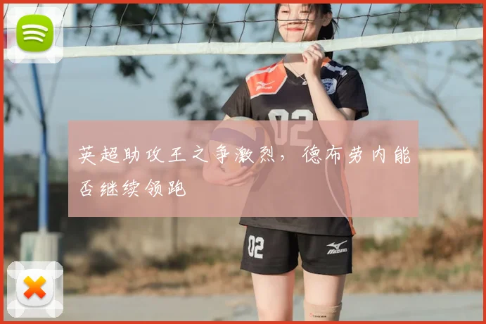 英超助攻王之争激烈,德布劳内能否继续领跑