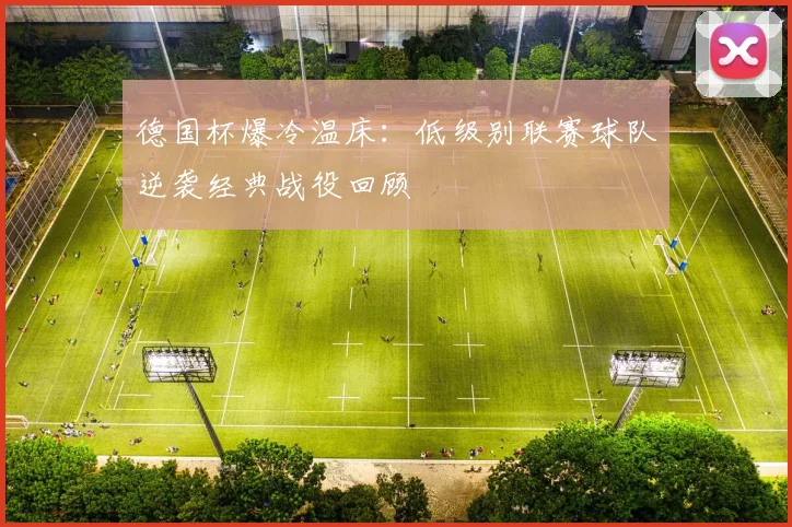 德国杯爆冷温床:低级别联赛球队逆袭经典战役回顾