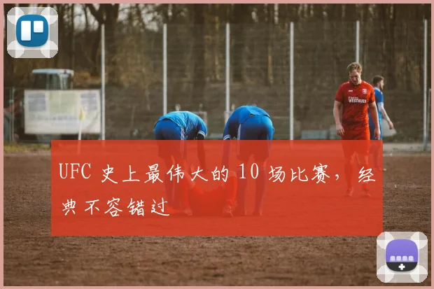 UFC 史上最伟大的 10 场比赛,经典不容错过