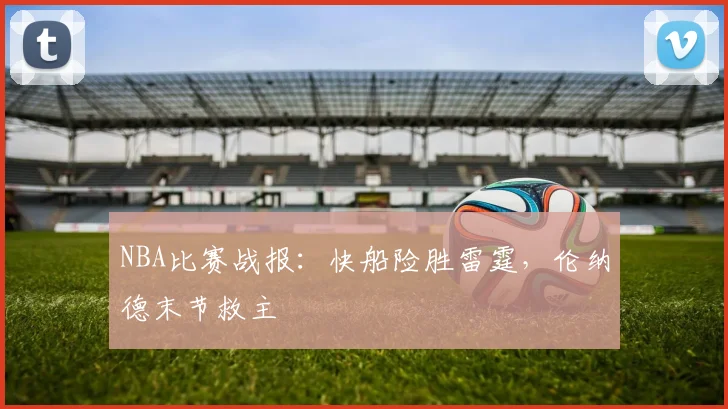 NBA比赛战报：快船险胜雷霆，伦纳德末节救主