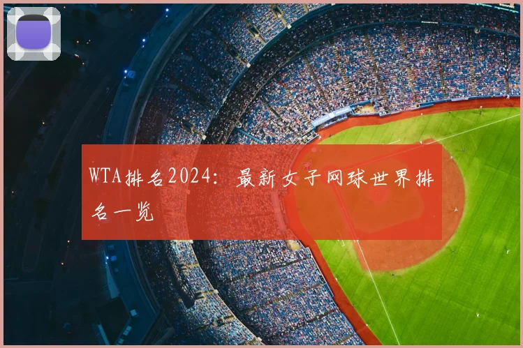 WTA排名2024:最新女子网球世界排名一览