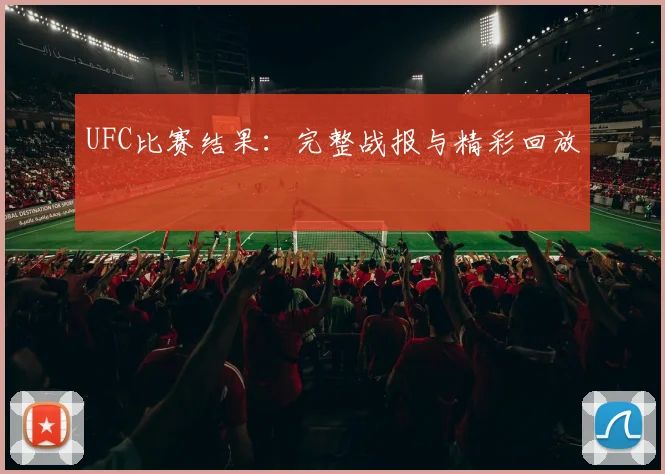 UFC比赛结果:完整战报与精彩回放