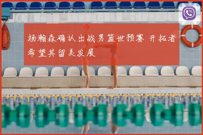 杨瀚森确认出战男篮世预赛 开拓者希望其留美发展