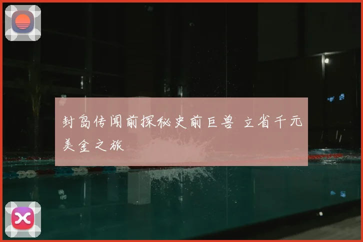封岛传闻前探秘史前巨兽 立省千元美金之旅