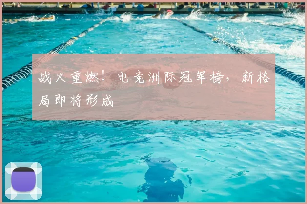 战火重燃!电竞洲际冠军榜,新格局即将形成