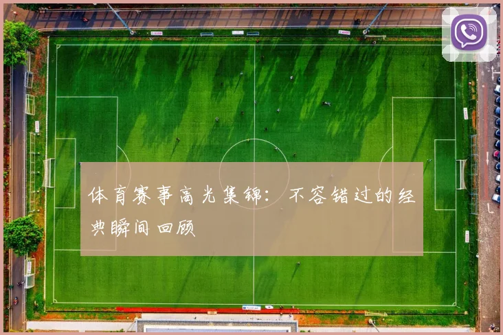 体育赛事高光集锦：不容错过的经典瞬间回顾