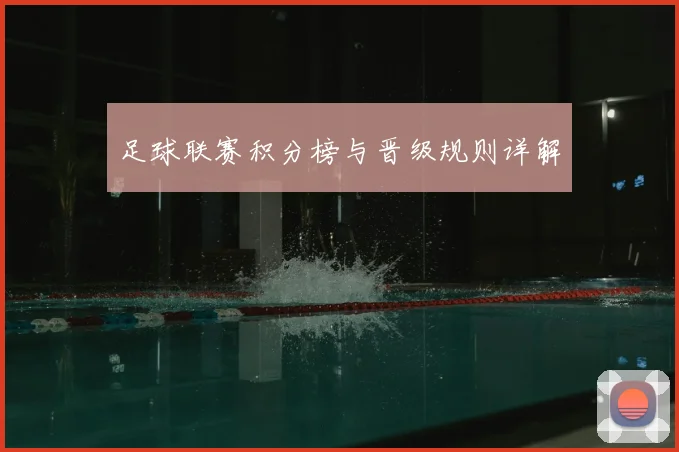 足球联赛积分榜与晋级规则详解