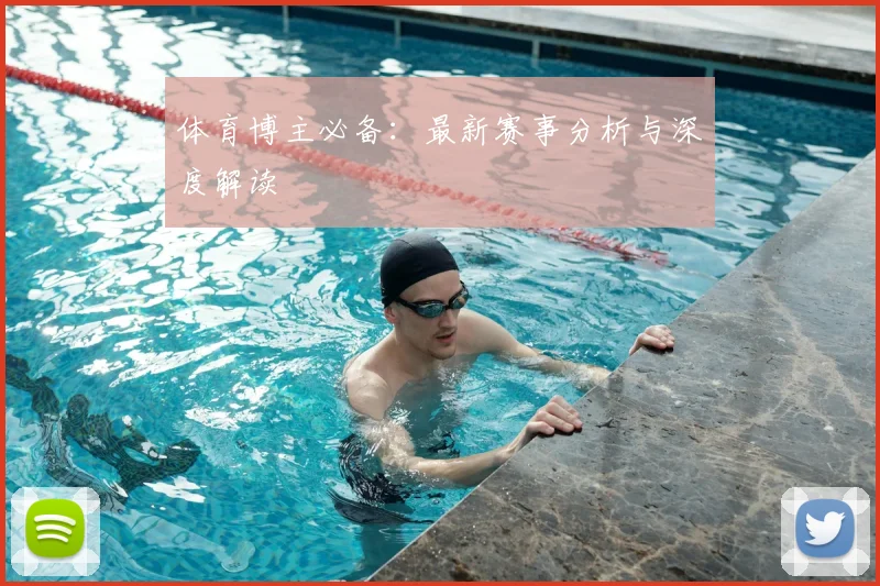 体育博主必备：最新赛事分析与深度解读