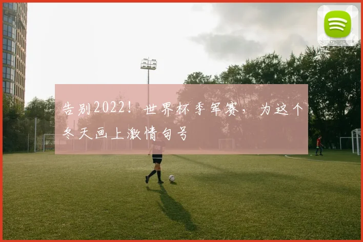 告别2022!世界杯季军赛,为这个冬天画上激情句号