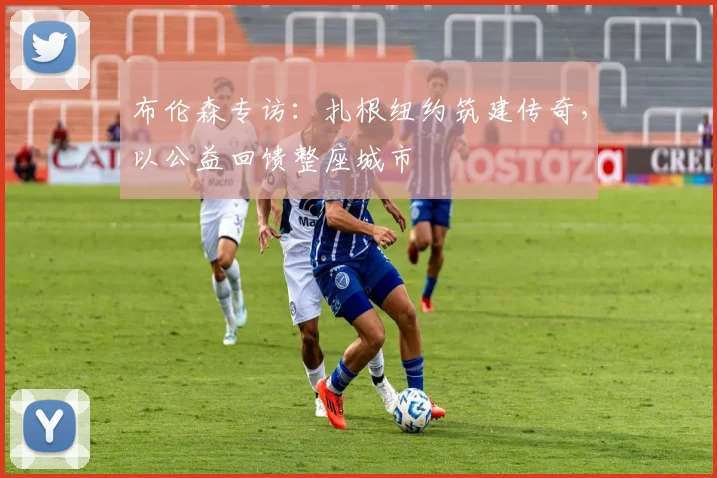 布伦森专访：扎根纽约筑建传奇，以公益回馈整座城市