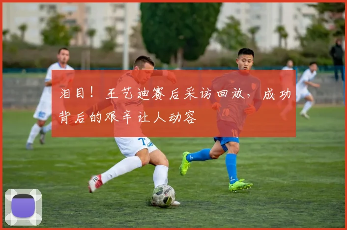 泪目！王艺迪赛后采访回放，成功背后的艰辛让人动容
