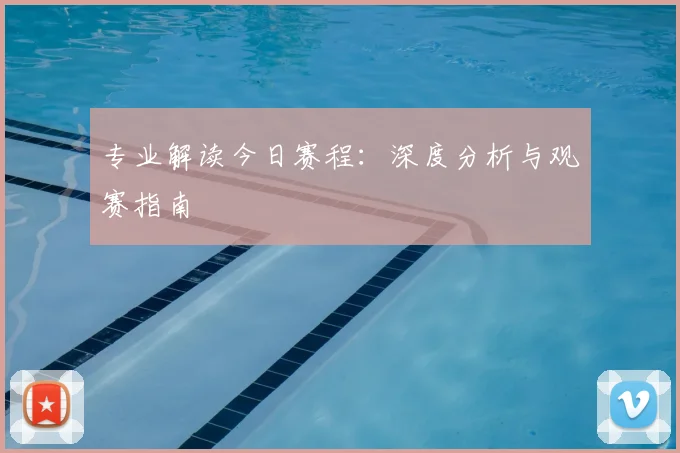 专业解读今日赛程:深度分析与观赛指南