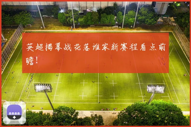 英超揭幕战花落谁家新赛程看点前瞻!