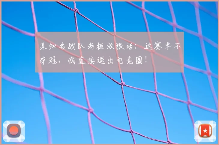 某知名战队老板放狠话:这赛季不夺冠,我直接退出电竞圈!
