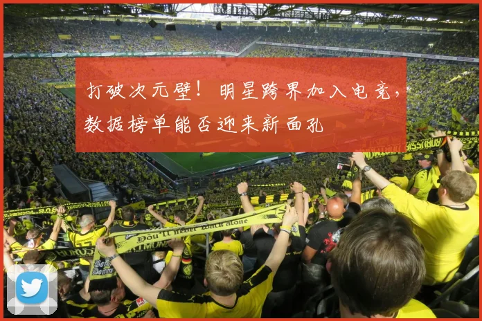 打破次元壁！明星跨界加入电竞，数据榜单能否迎来新面孔